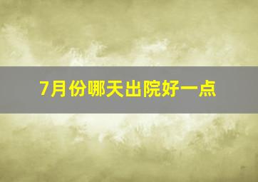 7月份哪天出院好一点