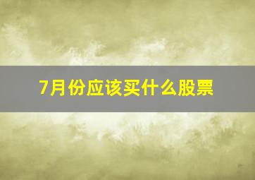 7月份应该买什么股票