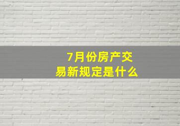 7月份房产交易新规定是什么