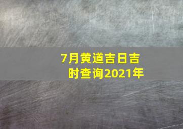 7月黄道吉日吉时查询2021年