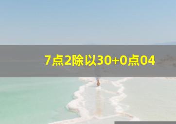 7点2除以30+0点04