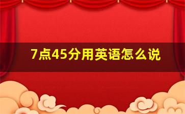 7点45分用英语怎么说