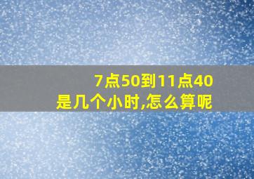 7点50到11点40是几个小时,怎么算呢