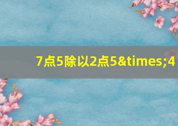 7点5除以2点5×4