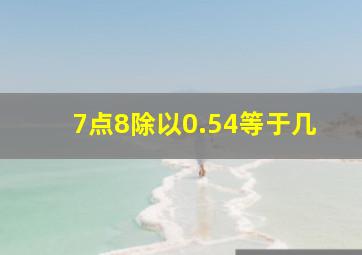 7点8除以0.54等于几