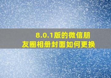 8.0.1版的微信朋友圈相册封面如何更换