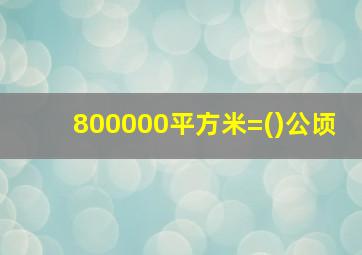 800000平方米=()公顷