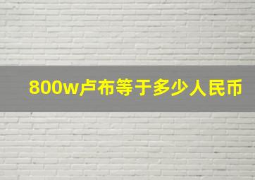 800w卢布等于多少人民币