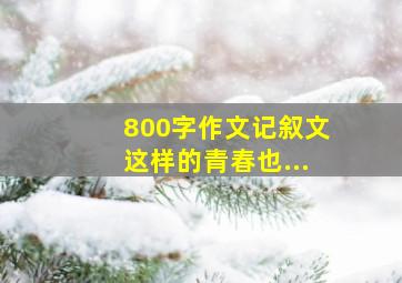 800字作文记叙文这样的青春也...