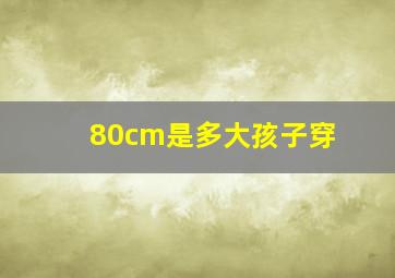 80cm是多大孩子穿