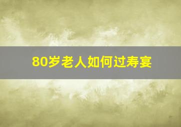 80岁老人如何过寿宴