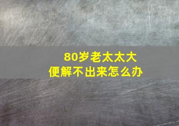 80岁老太太大便解不出来怎么办