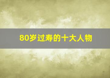 80岁过寿的十大人物