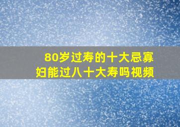 80岁过寿的十大忌寡妇能过八十大寿吗视频