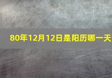 80年12月12日是阳历哪一天