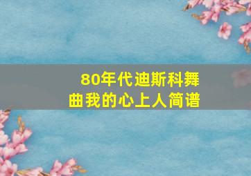 80年代迪斯科舞曲我的心上人简谱