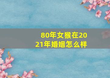 80年女猴在2021年婚姻怎么样