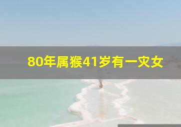 80年属猴41岁有一灾女