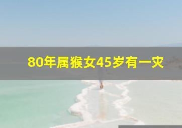 80年属猴女45岁有一灾