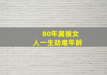 80年属猴女人一生劫难年龄