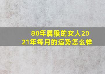 80年属猴的女人2021年每月的运势怎么样