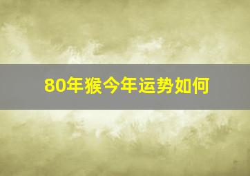 80年猴今年运势如何