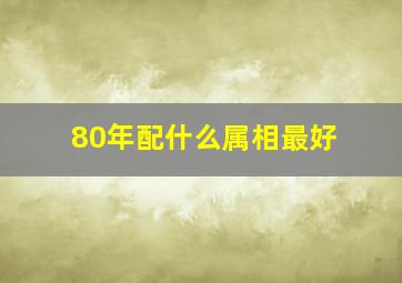 80年配什么属相最好