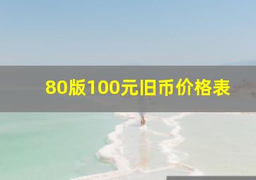 80版100元旧币价格表