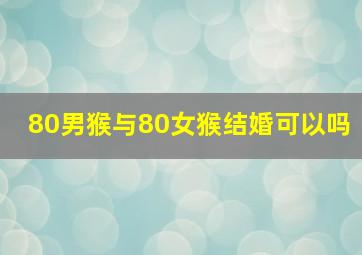 80男猴与80女猴结婚可以吗