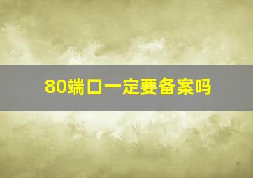 80端口一定要备案吗