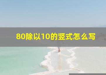 80除以10的竖式怎么写