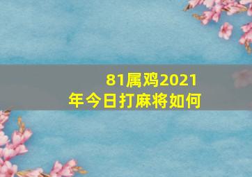 81属鸡2021年今日打麻将如何