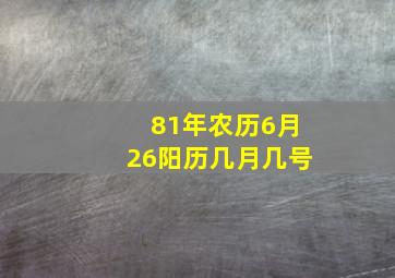 81年农历6月26阳历几月几号