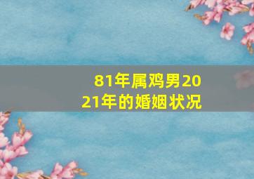 81年属鸡男2021年的婚姻状况