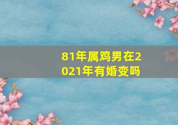 81年属鸡男在2021年有婚变吗