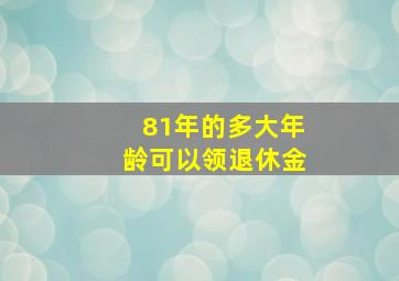 81年的多大年龄可以领退休金