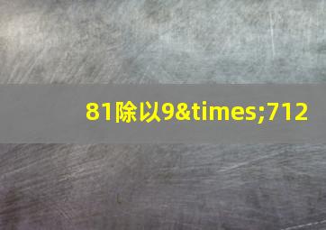 81除以9×712