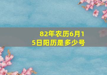 82年农历6月15日阳历是多少号