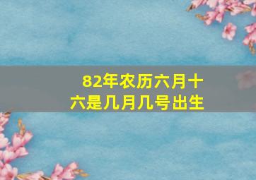 82年农历六月十六是几月几号出生