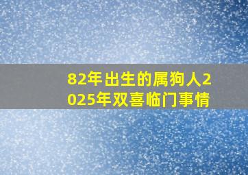 82年出生的属狗人2025年双喜临门事情