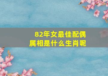 82年女最佳配偶属相是什么生肖呢