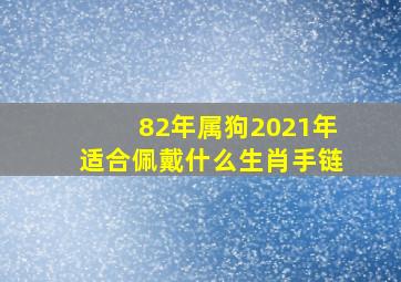 82年属狗2021年适合佩戴什么生肖手链