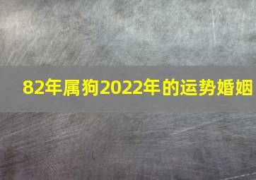 82年属狗2022年的运势婚姻