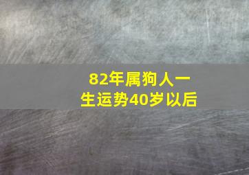 82年属狗人一生运势40岁以后