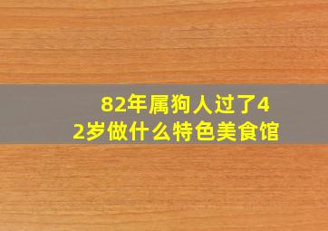 82年属狗人过了42岁做什么特色美食馆