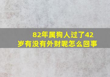 82年属狗人过了42岁有没有外财呢怎么回事