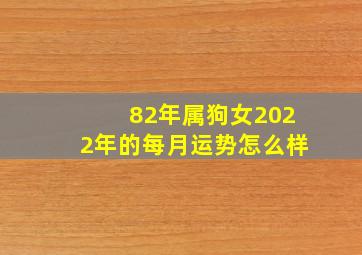 82年属狗女2022年的每月运势怎么样