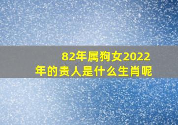 82年属狗女2022年的贵人是什么生肖呢