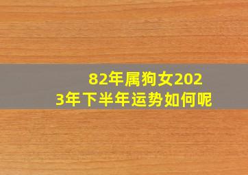 82年属狗女2023年下半年运势如何呢