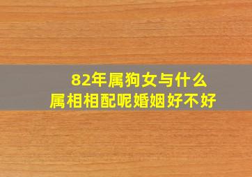 82年属狗女与什么属相相配呢婚姻好不好